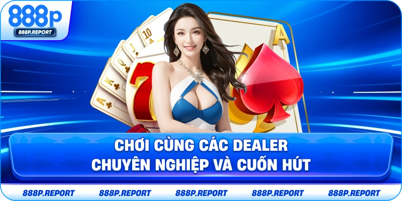 Chơi cùng các dealer chuyên nghiệp và cuốn hút