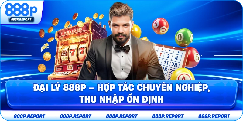Đại lý 888p - Hợp tác chuyên nghiệp, thu nhập ổn định