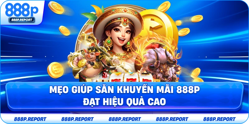 Mẹo giúp săn khuyến mãi 888P đạt hiệu quả cao