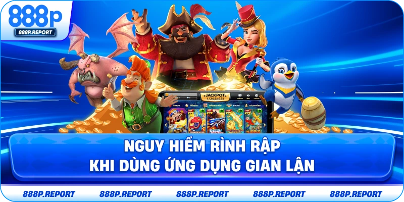 Nguy hiểm rình rập khi dùng ứng dụng gian lận